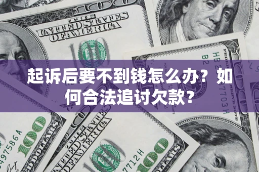 济南起诉后要不到钱怎么办？如何合法追讨欠款？