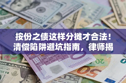 济南按份之债这样分摊才合法！清偿陷阱避坑指南，律师揭秘关键条款