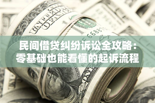 济南民间借贷纠纷诉讼全攻略:零基础也能看懂的起诉流程与证据整理指南 济南民间借贷纠纷诉讼全攻略:零基础也能看懂的起诉流程与证据整理指南