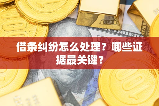 济南借条纠纷怎么处理？哪些证据最关键？