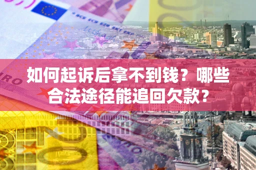 济南如何起诉后拿不到钱？哪些合法途径能追回欠款？