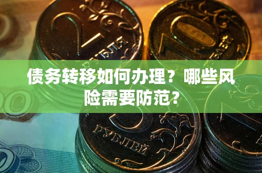 济南债务转移如何办理？哪些风险需要防范？