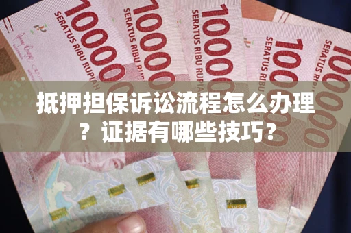 济南抵押担保诉讼流程怎么办理？证据有哪些技巧？