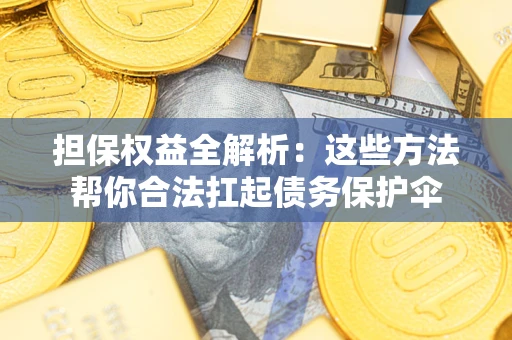 济南担保权益全解析：这些方法帮你合法扛起债务保护伞