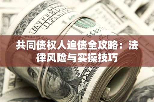 济南共同债权人追债全攻略：法律风险与实操技巧
