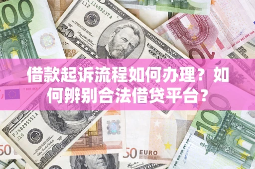 济南借款起诉流程如何办理？如何辨别合法借贷平台？