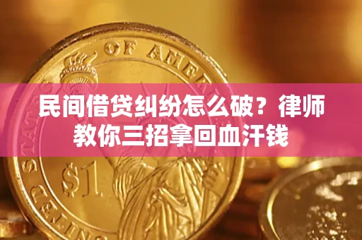济南民间借贷纠纷怎么破？律师教你三招拿回血汗钱