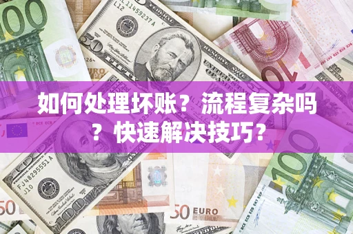 济南如何处理坏账？流程复杂吗？快速解决技巧？