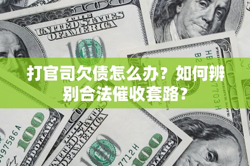 济南打官司欠债怎么办？如何辨别合法催收套路？
