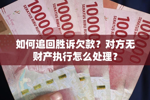 济南如何追回胜诉欠款？对方无财产执行怎么处理？