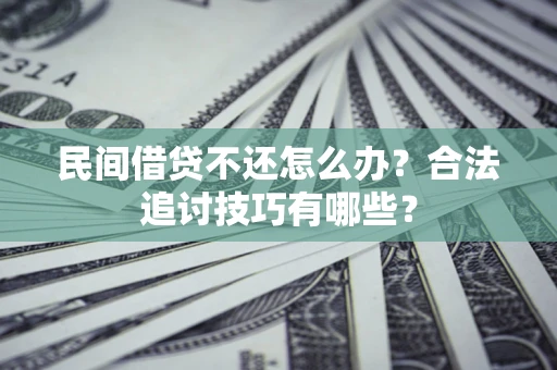 济南民间借贷不还怎么办？合法追讨技巧有哪些？