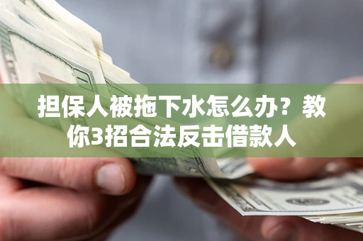 济南担保人被拖下水怎么办？教你3招合法反击借款人