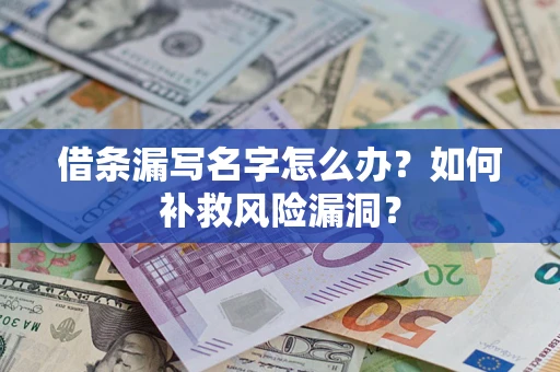 济南借条漏写名字怎么办？如何补救风险漏洞？