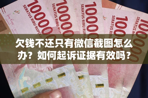 济南欠钱不还只有微信截图怎么办？如何起诉证据有效吗？