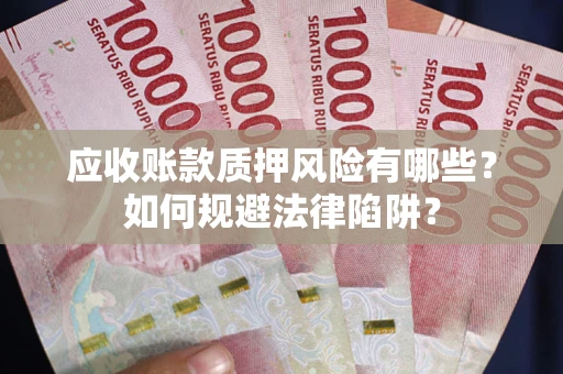 济南应收账款质押风险有哪些？如何规避法律陷阱？