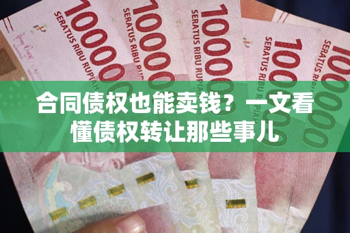 济南合同债权也能卖钱？一文看懂债权转让那些事儿