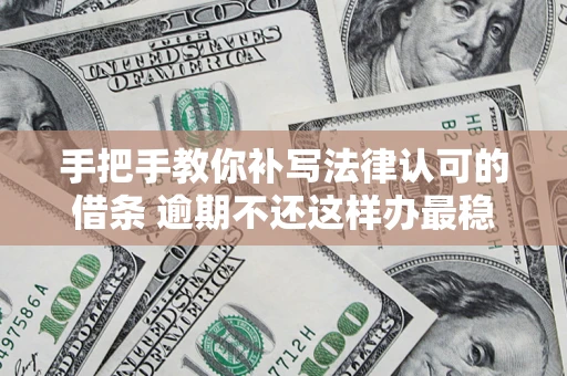 济南手把手教你补写法律认可的借条 逾期不还这样办最稳妥
