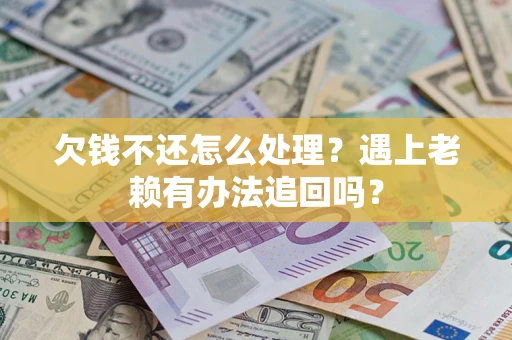 济南欠钱不还怎么处理？遇上老赖有办法追回吗？