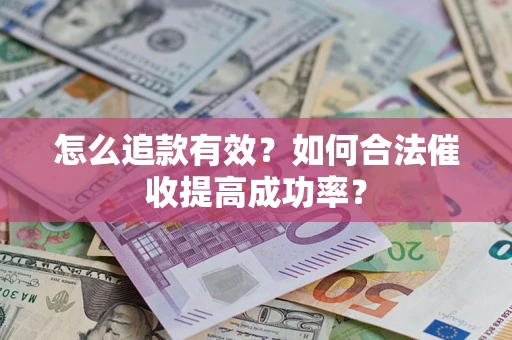 济南怎么追款有效？如何合法催收提高成功率？