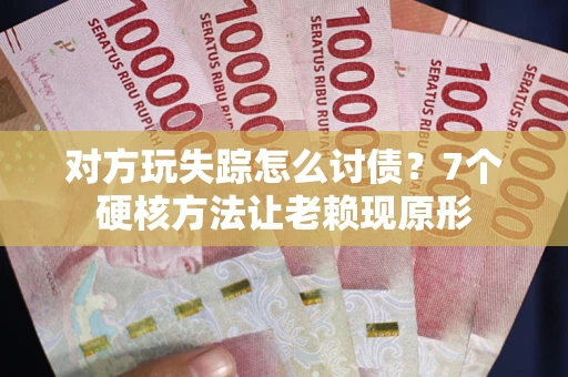 济南对方玩失踪怎么讨债？7个硬核方法让老赖现原形