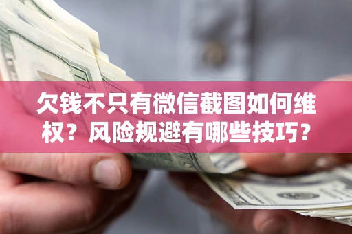 济南欠钱不只有微信截图如何维权？风险规避有哪些技巧？