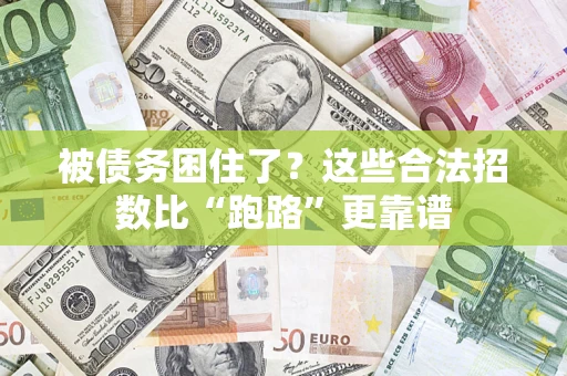 济南被债务困住了？这些合法招数比“跑路”更靠谱