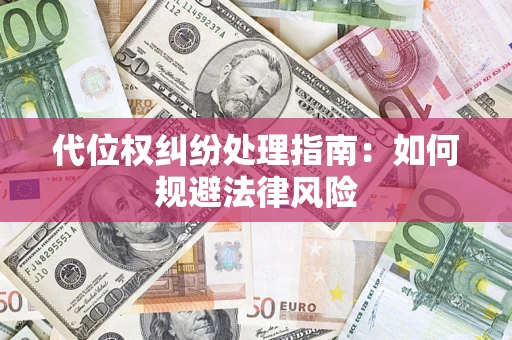 济南代位权纠纷处理指南:如何规避法律风险 济南代位权纠纷处理指南:如何规避法律风险
