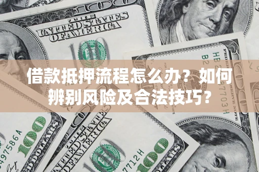 济南借款抵押流程怎么办？如何辨别风险及合法技巧？