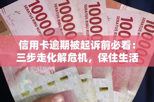 济南信用卡逾期被起诉前必看：三步走化解危机，保住生活尊严