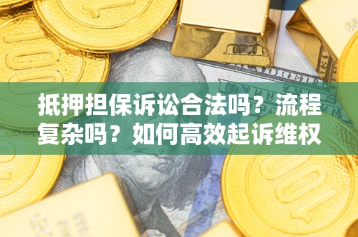 济南抵押担保诉讼合法吗？流程复杂吗？如何高效起诉维权？