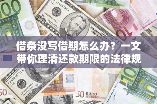 济南借条没写借期怎么办？一文带你理清还款期限的法律规则