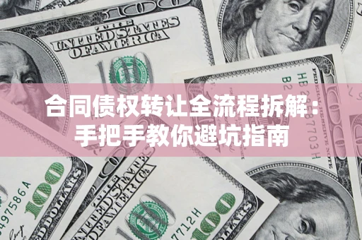济南合同债权转让全流程拆解：手把手教你避坑指南