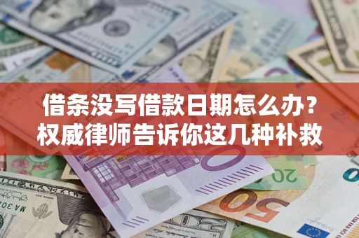 济南借条没写借款日期怎么办？权威律师告诉你这几种补救方法！
