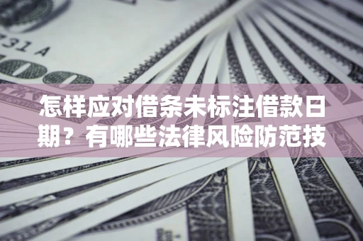 济南怎样应对借条未标注借款日期？有哪些法律风险防范技巧？