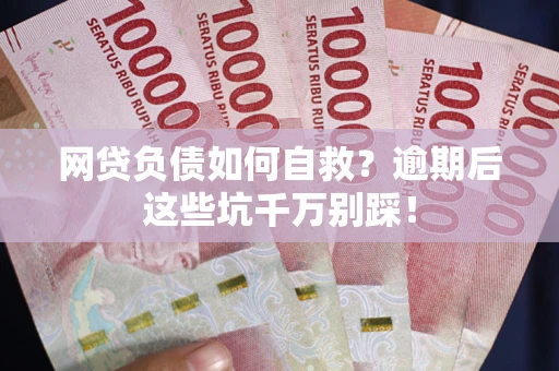 济南网贷负债如何自救？逾期后这些坑千万别踩！