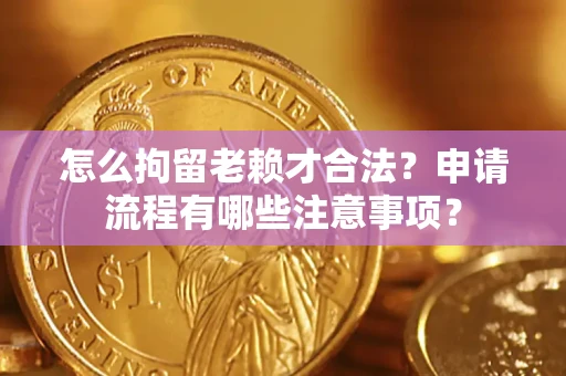 济南怎么拘留老赖才合法？申请流程有哪些注意事项？