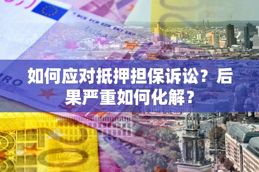 济南如何应对抵押担保诉讼？后果严重如何化解？