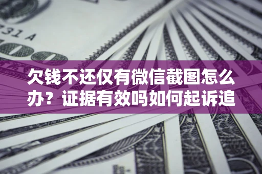 济南欠钱不还仅有微信截图怎么办？证据有效吗如何起诉追回欠款？