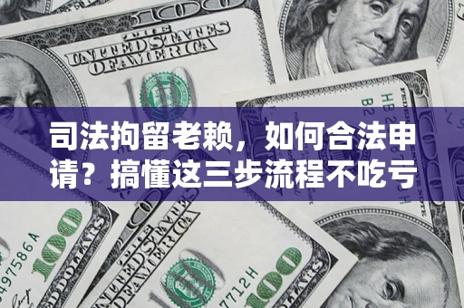 济南司法拘留老赖，如何合法申请？搞懂这三步流程不吃亏！