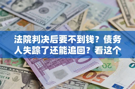 济南法院判决后要不到钱？债务人失踪了还能追回？看这个方法！
