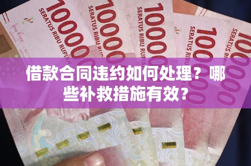 济南借款合同违约如何处理？哪些补救措施有效？
