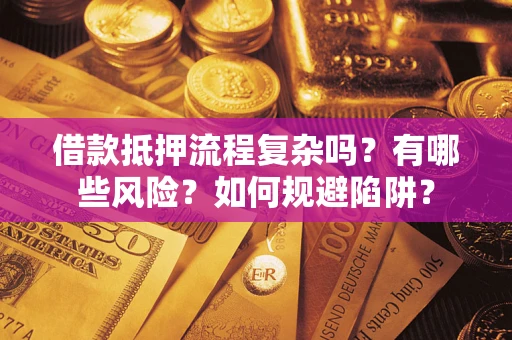济南借款抵押流程复杂吗？有哪些风险？如何规避陷阱？