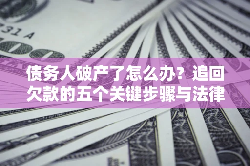 济南债务人破产了怎么办？追回欠款的五个关键步骤与法律策略