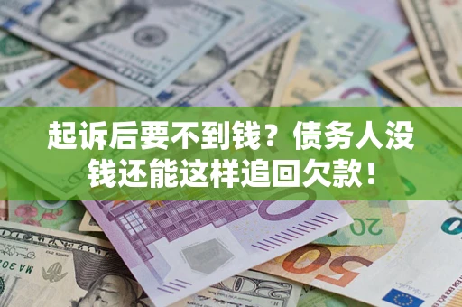 济南起诉后要不到钱？债务人没钱还能这样追回欠款！
