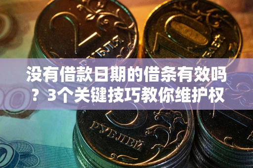 济南没有借款日期的借条有效吗？3个关键技巧教你维护权益