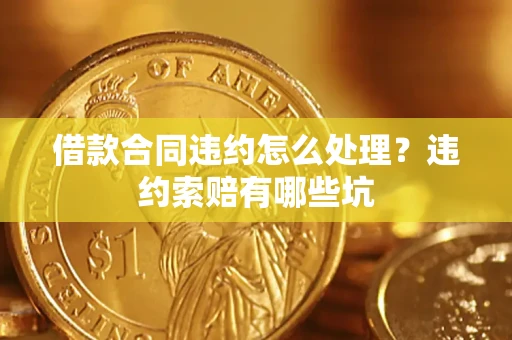 济南借款合同违约怎么处理？违约索赔有哪些坑