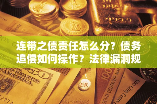 济南连带之债责任怎么分？债务追偿如何操作？法律漏洞规避指南