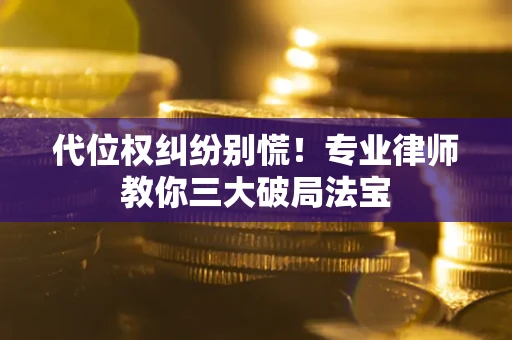 济南代位权纠纷别慌！专业律师教你三大破局法宝