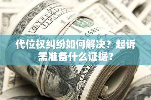 济南代位权纠纷如何解决？起诉需准备什么证据？