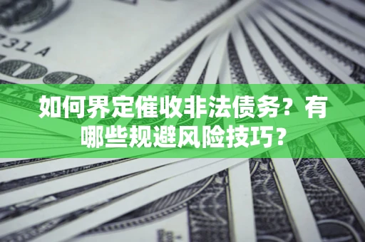 济南如何界定催收非法债务？有哪些规避风险技巧？